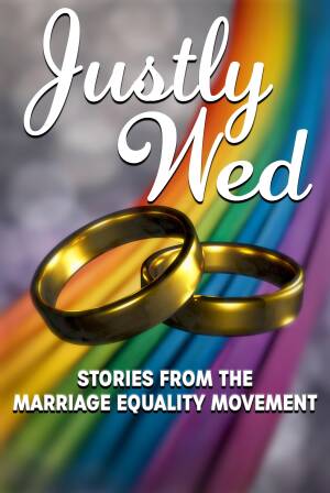 Justly Wed: Stories from the Marriage Equality Movement